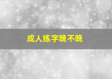 成人练字晚不晚