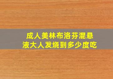 成人美林布洛芬混悬液大人发烧到多少度吃