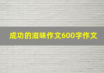 成功的滋味作文600字作文