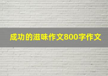 成功的滋味作文800字作文