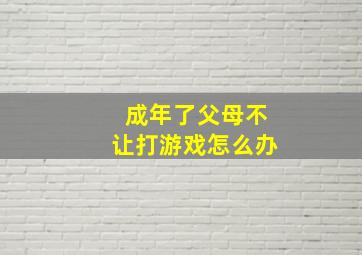 成年了父母不让打游戏怎么办