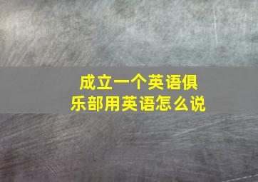 成立一个英语俱乐部用英语怎么说