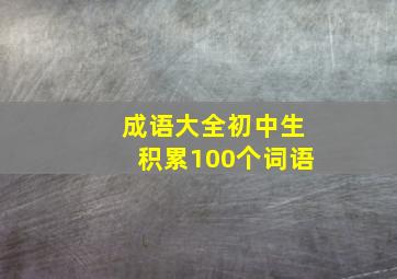 成语大全初中生积累100个词语