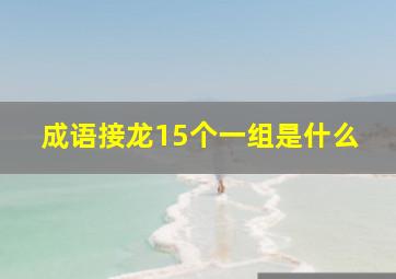 成语接龙15个一组是什么