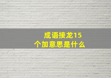 成语接龙15个加意思是什么