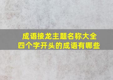 成语接龙主题名称大全四个字开头的成语有哪些