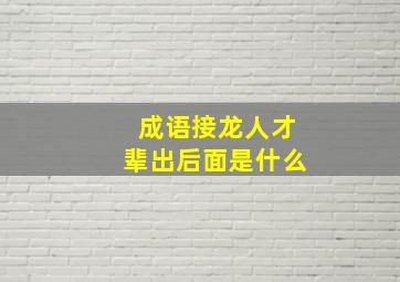 成语接龙人才辈出后面是什么