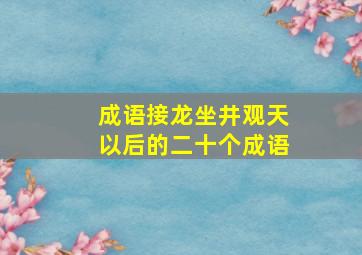 成语接龙坐井观天以后的二十个成语