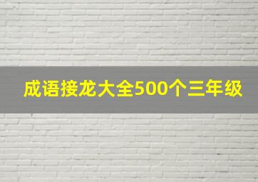 成语接龙大全500个三年级