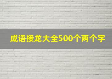 成语接龙大全500个两个字