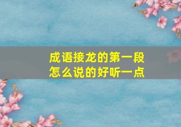 成语接龙的第一段怎么说的好听一点