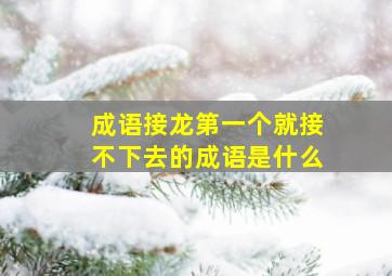 成语接龙第一个就接不下去的成语是什么