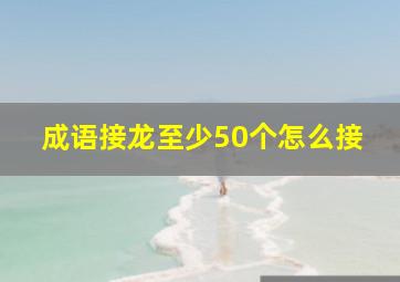 成语接龙至少50个怎么接