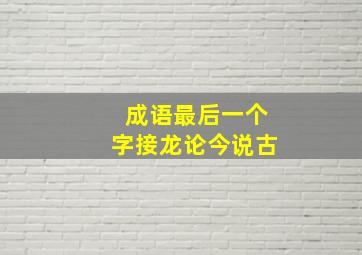 成语最后一个字接龙论今说古