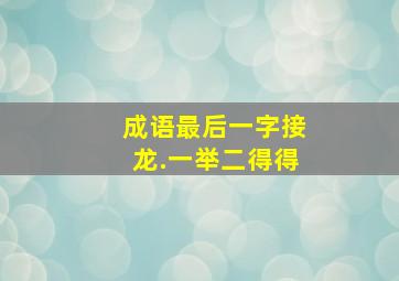 成语最后一字接龙.一举二得得