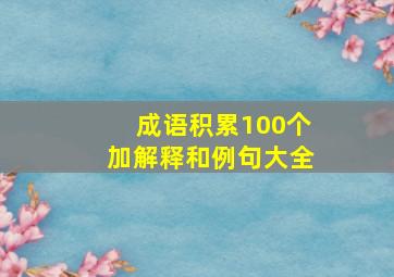 成语积累100个加解释和例句大全