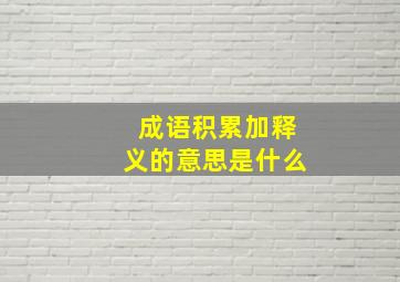 成语积累加释义的意思是什么