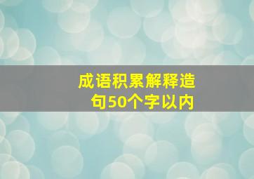 成语积累解释造句50个字以内