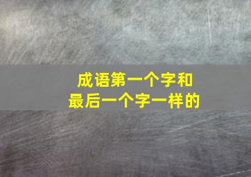 成语第一个字和最后一个字一样的