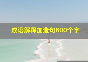 成语解释加造句800个字