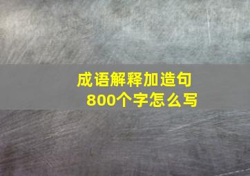 成语解释加造句800个字怎么写