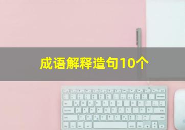 成语解释造句10个