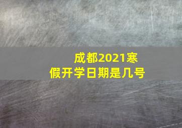 成都2021寒假开学日期是几号