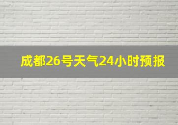 成都26号天气24小时预报