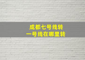 成都七号线转一号线在哪里转