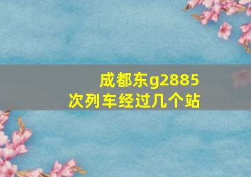 成都东g2885次列车经过几个站