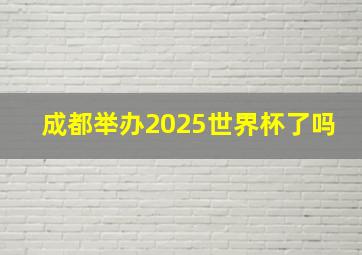 成都举办2025世界杯了吗