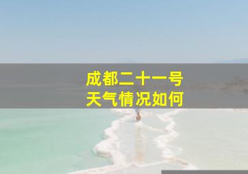 成都二十一号天气情况如何