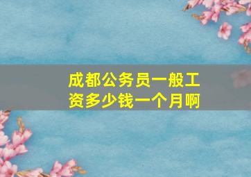 成都公务员一般工资多少钱一个月啊