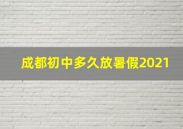 成都初中多久放暑假2021