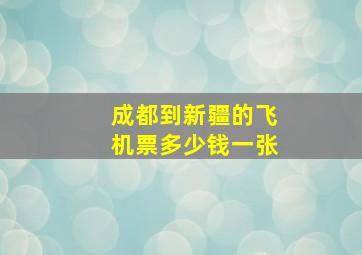 成都到新疆的飞机票多少钱一张