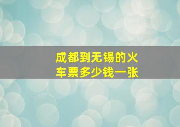 成都到无锡的火车票多少钱一张