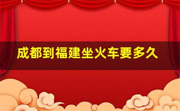 成都到福建坐火车要多久