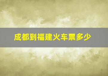 成都到福建火车票多少