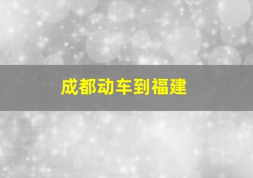 成都动车到福建