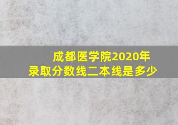 成都医学院2020年录取分数线二本线是多少