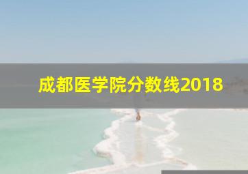 成都医学院分数线2018