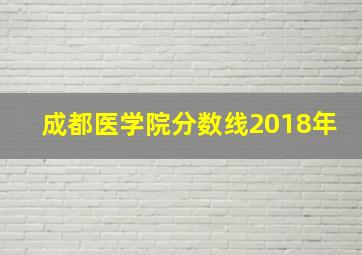 成都医学院分数线2018年