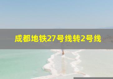 成都地铁27号线转2号线