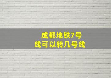 成都地铁7号线可以转几号线