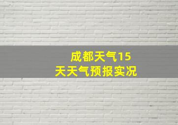 成都天气15天天气预报实况