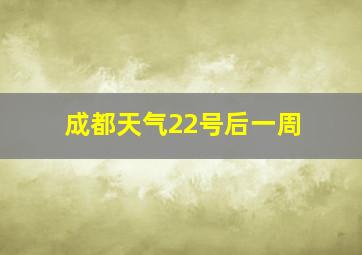 成都天气22号后一周