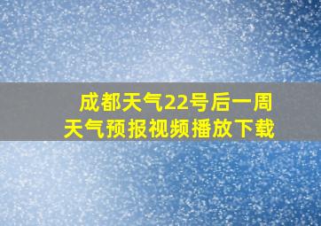 成都天气22号后一周天气预报视频播放下载