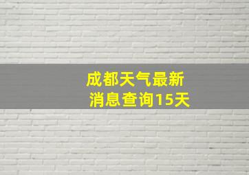 成都天气最新消息查询15天