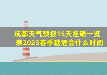 成都天气预报15天准确一览表2023春季糖酒会什么时间