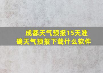 成都天气预报15天准确天气预报下载什么软件